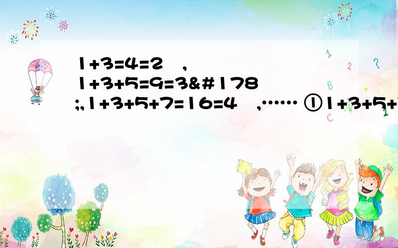 1+3=4=2²,1+3+5=9=3²,1+3+5+7=16=4²,…… ①1+3+5+7+…1+3=4=2²,1+3+5=9=3²,1+3+5+7=16=4²,……①1+3+5+7+…+99=②1+3+5+7+…+（2n-1）=（结果用含n的式子表示,其中1,2,3…）