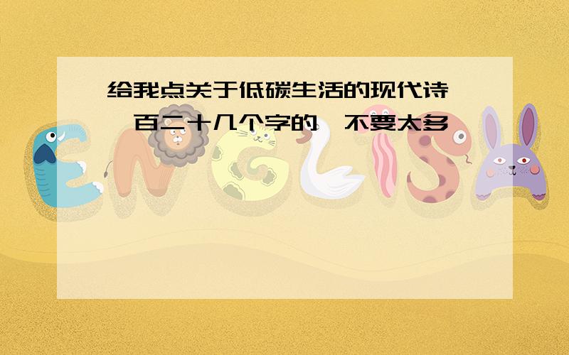 给我点关于低碳生活的现代诗,一百二十几个字的,不要太多,