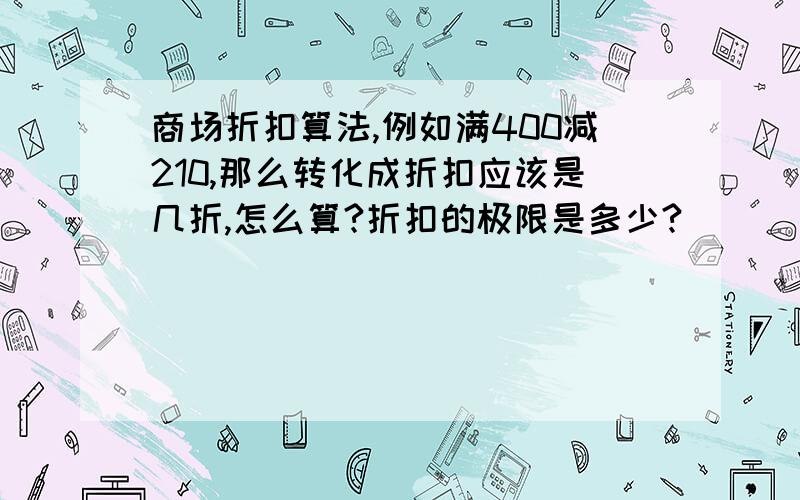 商场折扣算法,例如满400减210,那么转化成折扣应该是几折,怎么算?折扣的极限是多少?