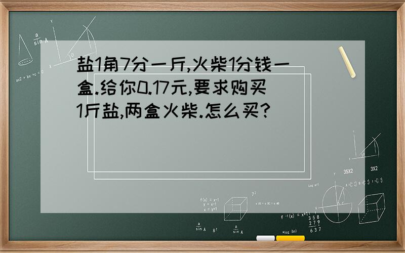 盐1角7分一斤,火柴1分钱一盒.给你0.17元,要求购买1斤盐,两盒火柴.怎么买?