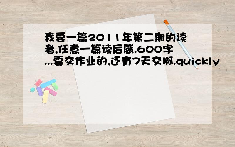 我要一篇2011年第二期的读者,任意一篇读后感.600字...要交作业的,还有7天交啊.quickly