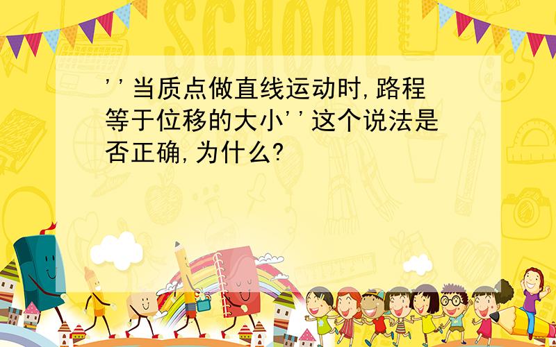 ''当质点做直线运动时,路程等于位移的大小''这个说法是否正确,为什么?