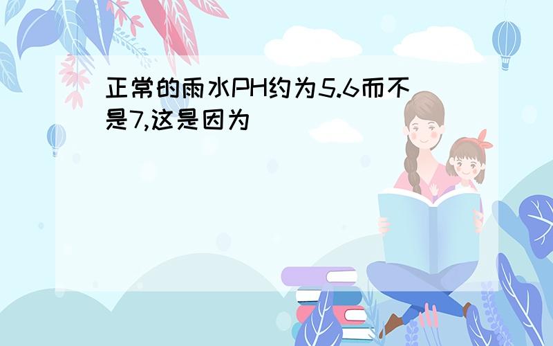 正常的雨水PH约为5.6而不是7,这是因为（ ）