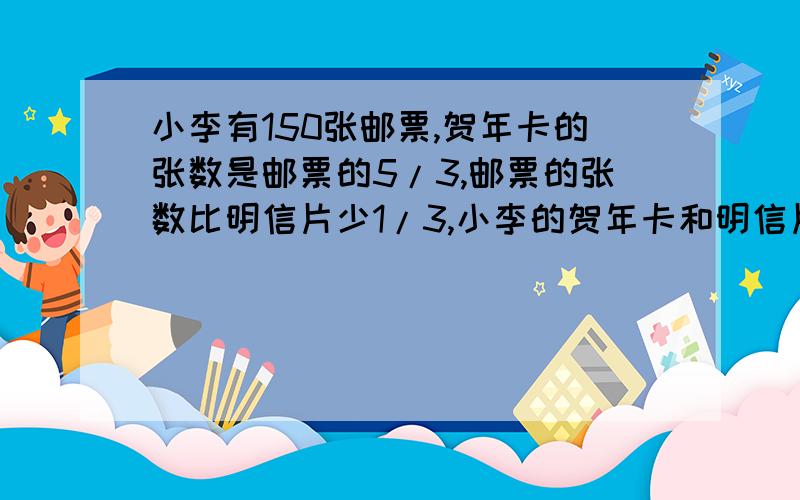 小李有150张邮票,贺年卡的张数是邮票的5/3,邮票的张数比明信片少1/3,小李的贺年卡和明信片那个多?多多少?