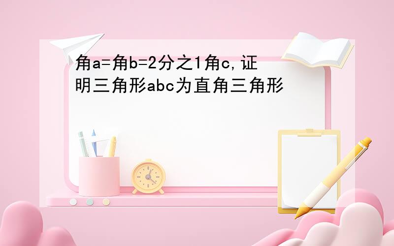 角a=角b=2分之1角c,证明三角形abc为直角三角形