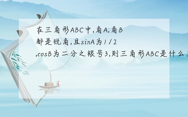 在三角形ABC中,角A,角B都是锐角,且sinA为1/2,cosB为二分之根号3,则三角形ABC是什么三角形?答案是钝角三角形,但说明为什么