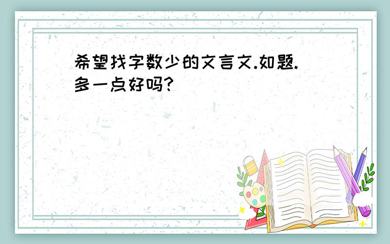 希望找字数少的文言文.如题.多一点好吗?