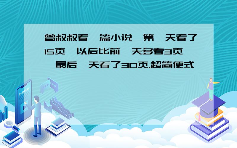 曾叔叔看一篇小说,第一天看了15页,以后比前一天多看3页,最后一天看了30页.超简便式