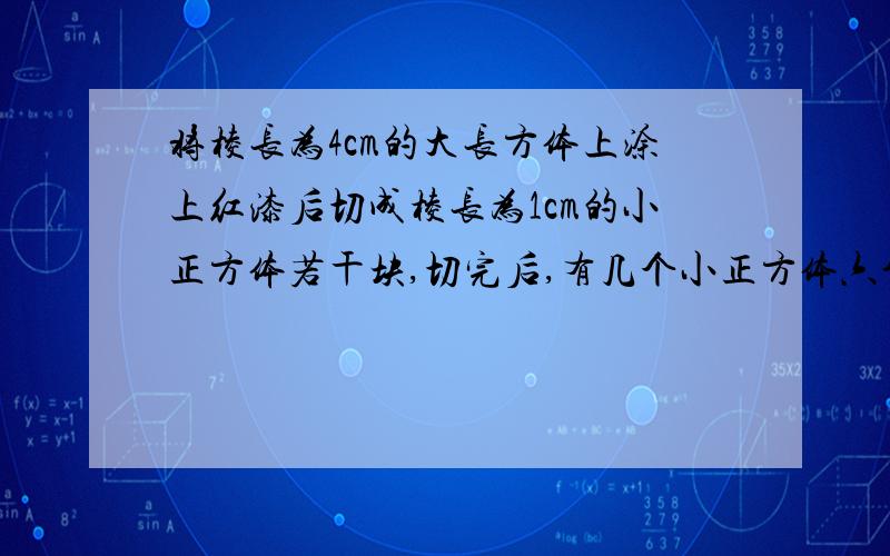 将棱长为4cm的大长方体上涂上红漆后切成棱长为1cm的小正方体若干块,切完后,有几个小正方体六个面都没涂