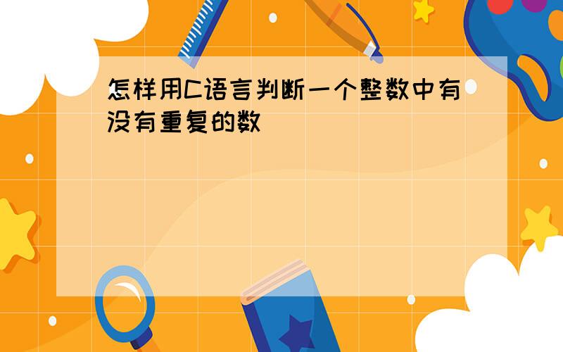 怎样用C语言判断一个整数中有没有重复的数