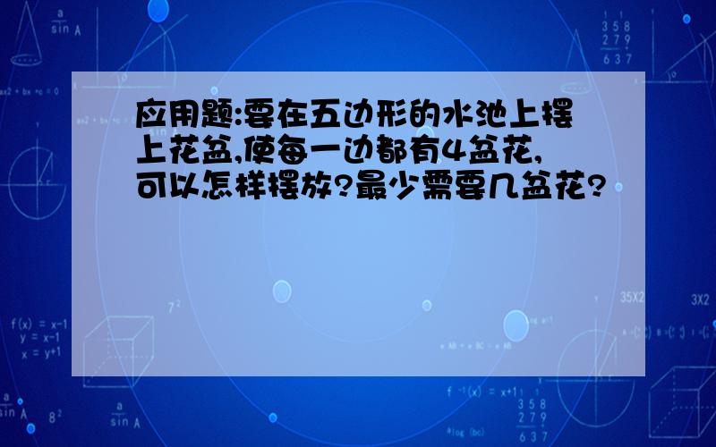 应用题:要在五边形的水池上摆上花盆,使每一边都有4盆花,可以怎样摆放?最少需要几盆花?