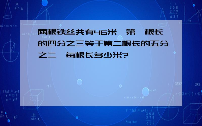 两根铁丝共有46米,第一根长的四分之三等于第二根长的五分之二,每根长多少米?