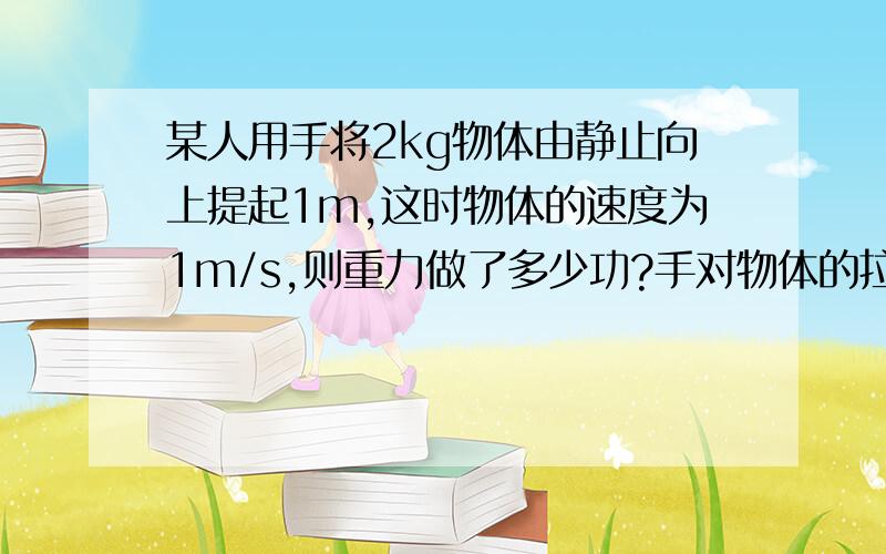 某人用手将2kg物体由静止向上提起1m,这时物体的速度为1m/s,则重力做了多少功?手对物体的拉力做了多少功?此时物体所收到的拉力的瞬时功率多大?