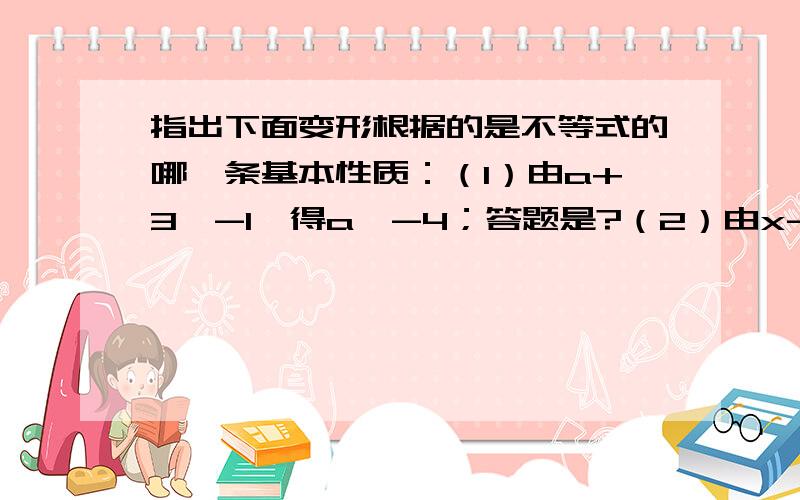 指出下面变形根据的是不等式的哪一条基本性质：（1）由a+3＞-1,得a＞-4；答题是?（2）由x-5＞0,得x＞5；答题是?（3）由5a＞4,得a＞4/5；答题是?（4）由-2x≤1,得x≥-1/2；答题是?（5）由3x≥2a-1,