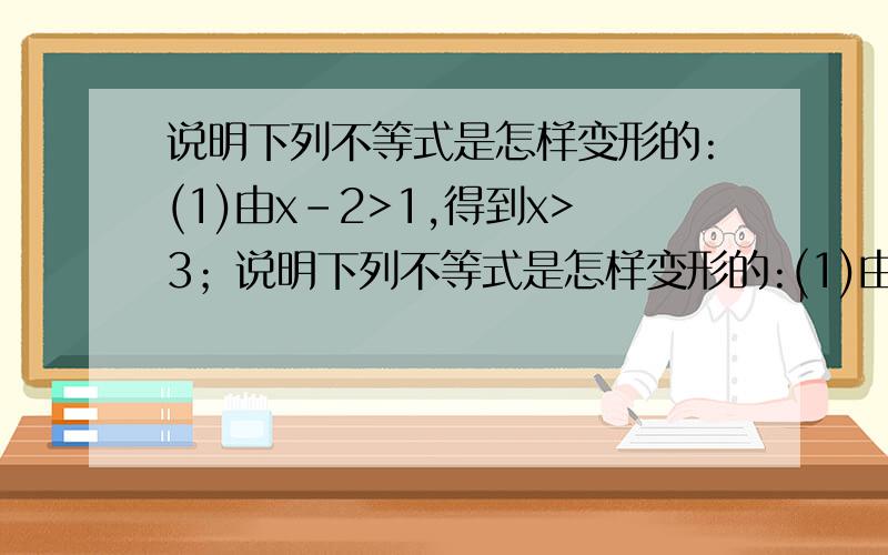 说明下列不等式是怎样变形的:(1)由x-2>1,得到x>3；说明下列不等式是怎样变形的:(1)由x-2>1,得到x>3；（2）由3x>-6,得到x>-2；（3）由4x