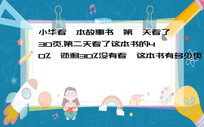 小华看一本故事书,第一天看了30页.第二天看了这本书的40%,还剩30%没有看,这本书有多少页