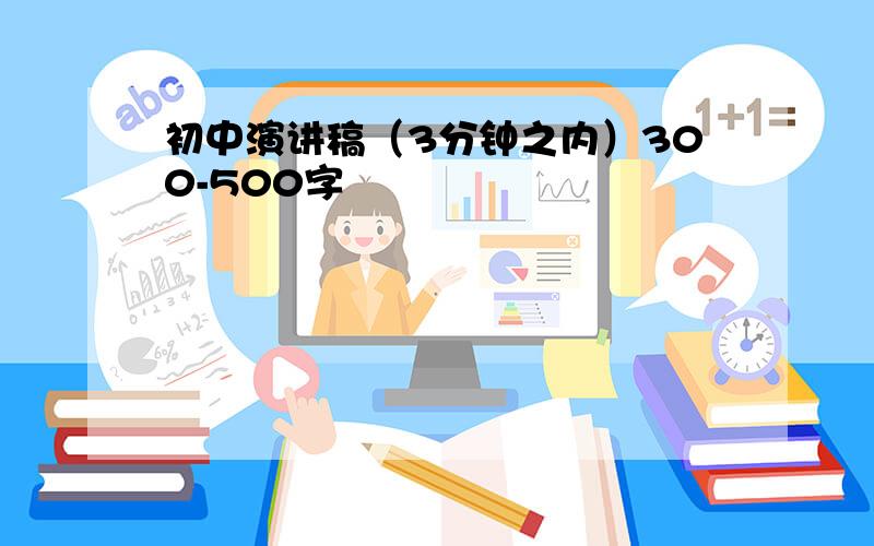 初中演讲稿（3分钟之内）300-500字