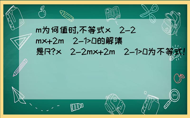 m为何值时,不等式x^2-2mx+2m^2-1>0的解集是R?x^2-2mx+2m^2-1>0为不等式！