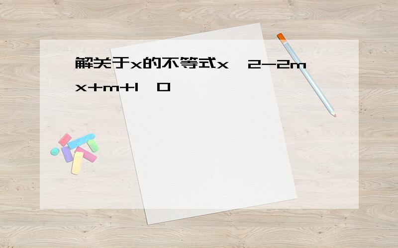 解关于x的不等式x^2-2mx+m+1>0