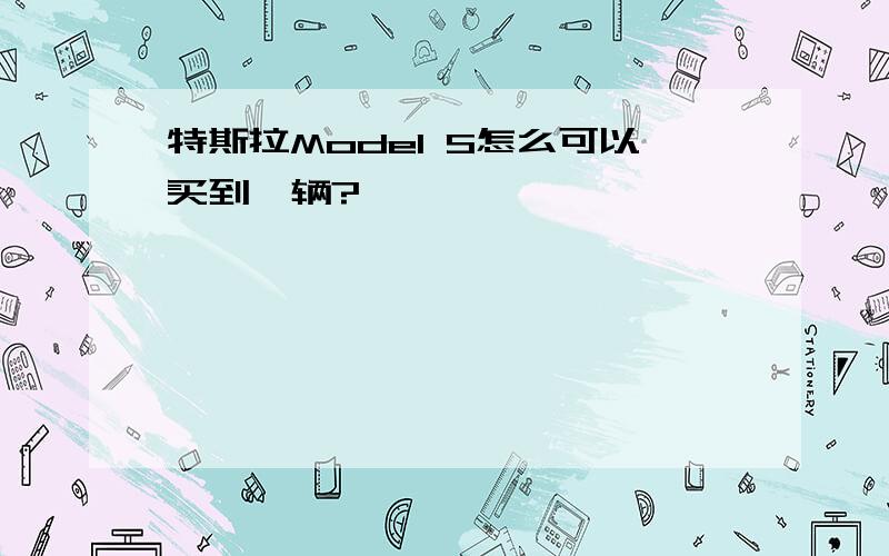 特斯拉Model S怎么可以买到一辆?