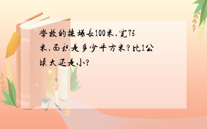 学校的操场长100米,宽75米,面积是多少平方米?比1公顷大还是小?