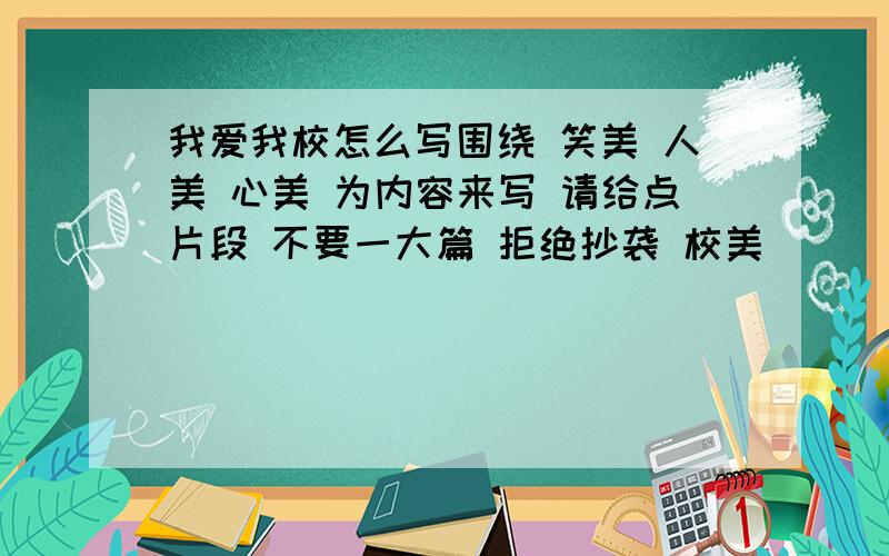 我爱我校怎么写围绕 笑美 人美 心美 为内容来写 请给点片段 不要一大篇 拒绝抄袭 校美