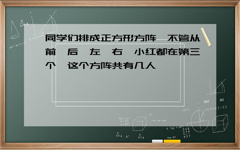 同学们排成正方形方阵,不管从前、后、左、右,小红都在第三个,这个方阵共有几人