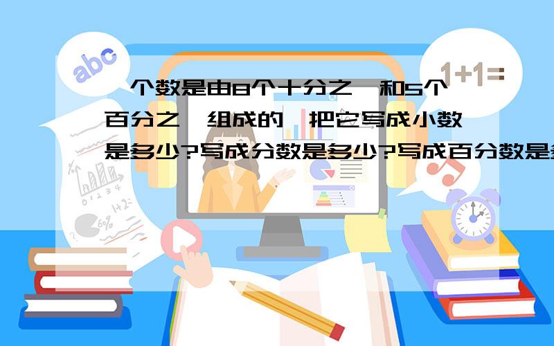 一个数是由8个十分之一和5个百分之一组成的,把它写成小数是多少?写成分数是多少?写成百分数是多少?