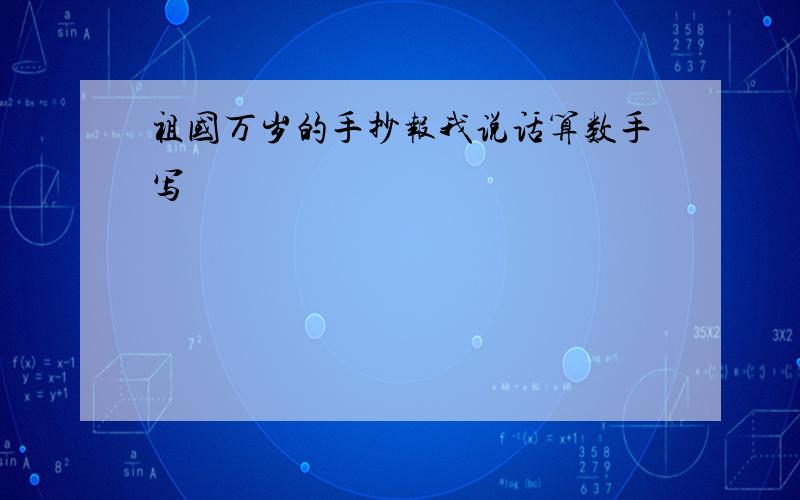 祖国万岁的手抄报我说话算数手写