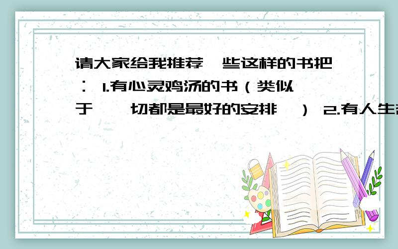 请大家给我推荐一些这样的书把： 1.有心灵鸡汤的书（类似于《一切都是最好的安排》） 2.有人生哲理请大家给我推荐一些这样的书把：1.有心灵鸡汤的书（类似于《一切都是最好的安排》