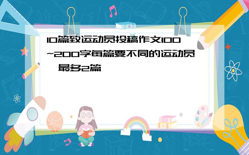 10篇致运动员投稿作文100~200字每篇要不同的运动员,最多2篇