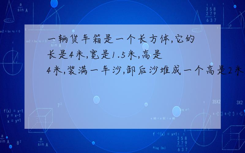 一辆货车箱是一个长方体,它的长是4米,宽是1.5米,高是4米,装满一车沙,卸后沙堆成一个高是2米的圆锥形,他的地面积多少平方米?