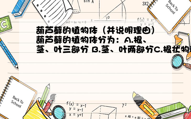 葫芦藓的植物体（并说明理由）葫芦藓的植物体分为：A.根、茎、叶三部分 B.茎、叶两部分C.根状物和叶状物 D.六大器官