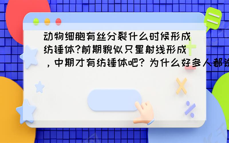 动物细胞有丝分裂什么时候形成纺锤体?前期貌似只星射线形成，中期才有纺锤体吧？为什么好多人都说前期。