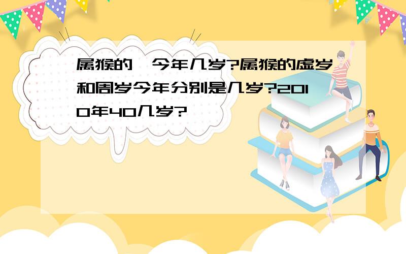 属猴的,今年几岁?属猴的虚岁和周岁今年分别是几岁?2010年40几岁?