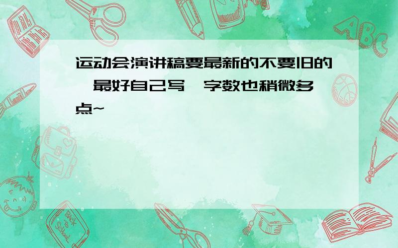 运动会演讲稿要最新的不要旧的,最好自己写,字数也稍微多一点~