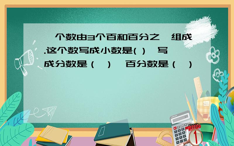 一个数由3个百和百分之一组成.这个数写成小数是( ),写成分数是（ ）,百分数是（ ）