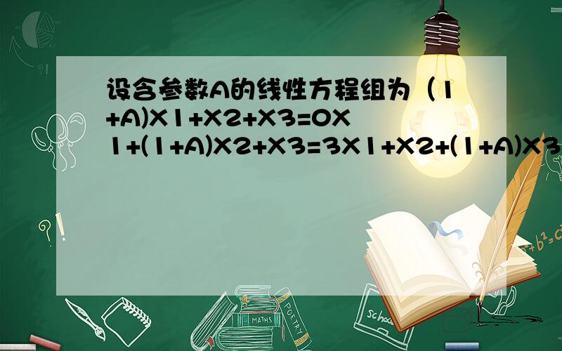 设含参数A的线性方程组为（1+A)X1+X2+X3=0X1+(1+A)X2+X3=3X1+X2+(1+A)X3=A问A分别去何值时,方程组有唯一解,无解,