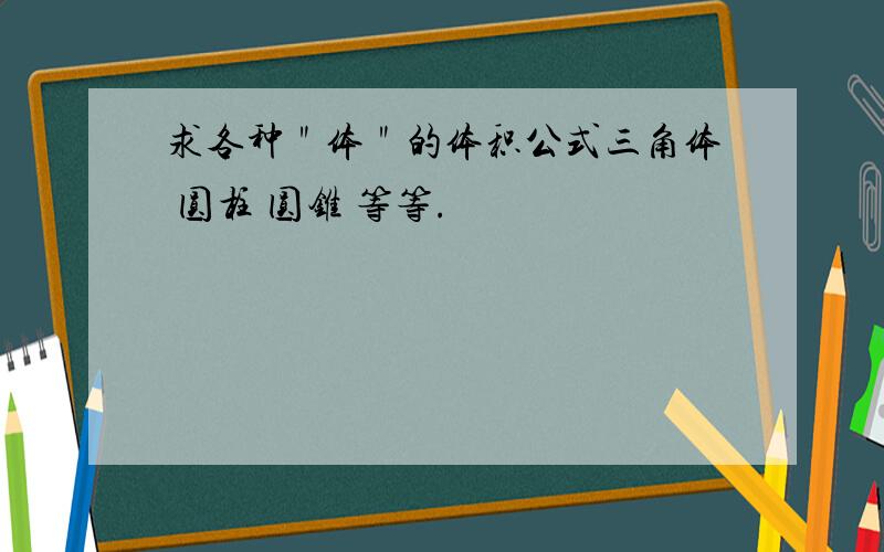 求各种＂体＂的体积公式三角体 圆柱 圆锥 等等.