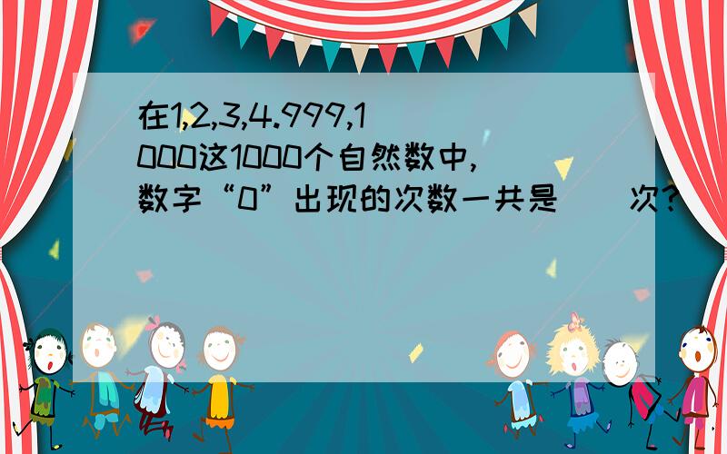 在1,2,3,4.999,1000这1000个自然数中,数字“0”出现的次数一共是（）次?