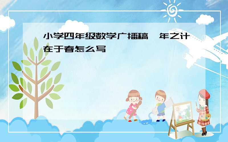 小学四年级数学广播稿一年之计在于春怎么写