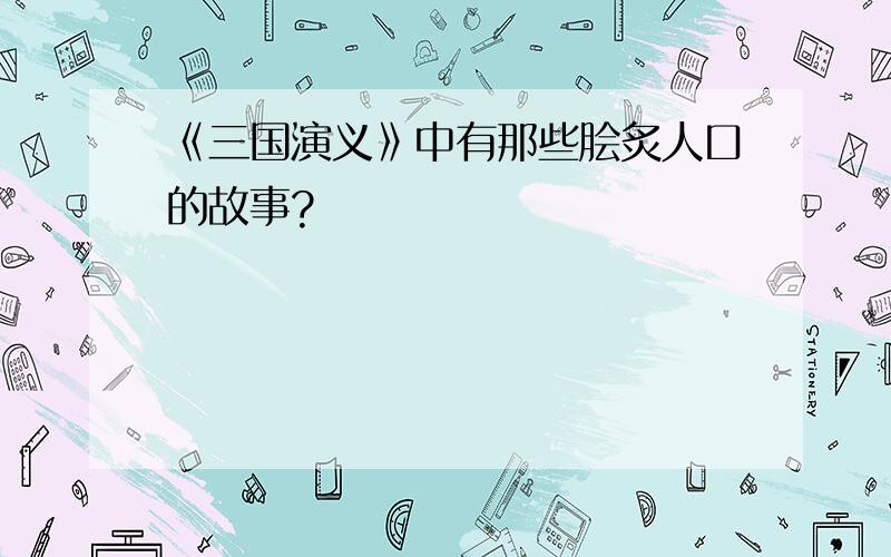 《三国演义》中有那些脍炙人口的故事?