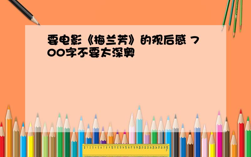 要电影《梅兰芳》的观后感 700字不要太深奥