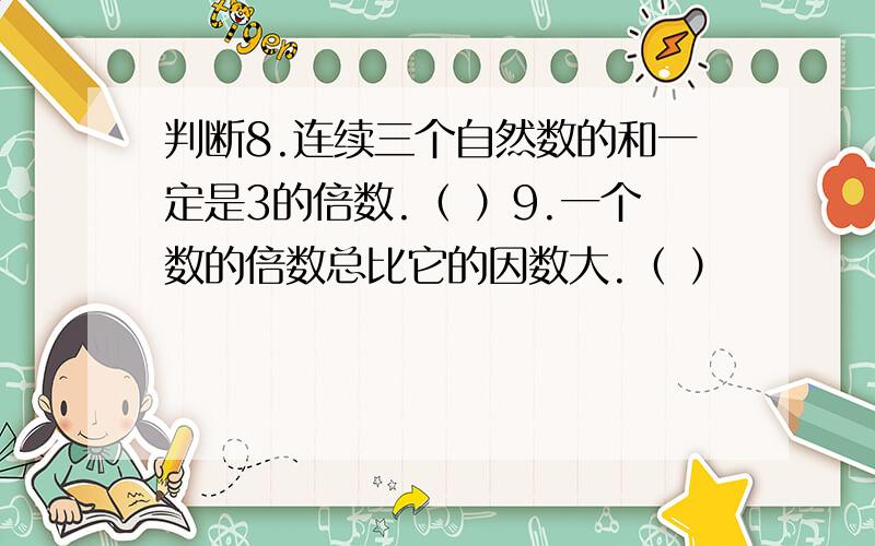 判断8.连续三个自然数的和一定是3的倍数.（ ）9.一个数的倍数总比它的因数大.（ ）