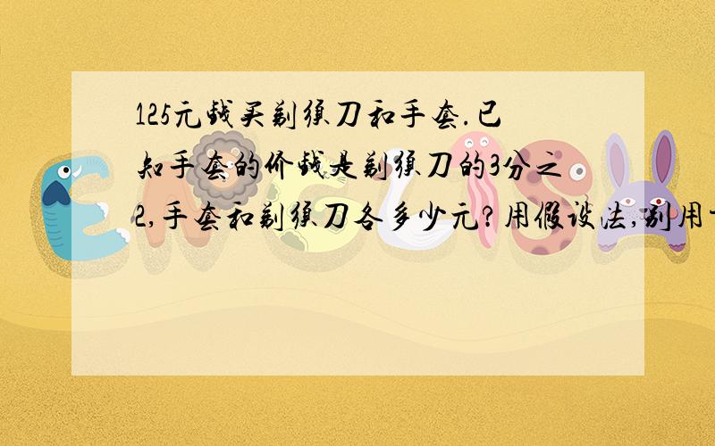 125元钱买剃须刀和手套.已知手套的价钱是剃须刀的3分之2,手套和剃须刀各多少元?用假设法,别用方程!