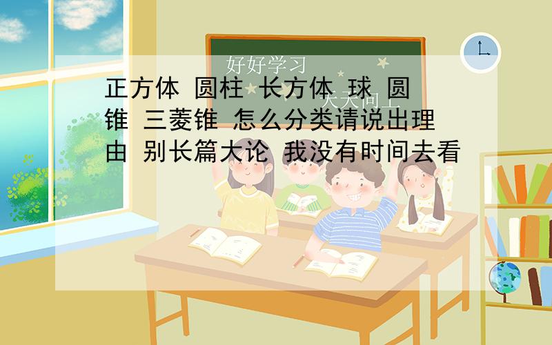 正方体 圆柱 长方体 球 圆锥 三菱锥 怎么分类请说出理由 别长篇大论 我没有时间去看