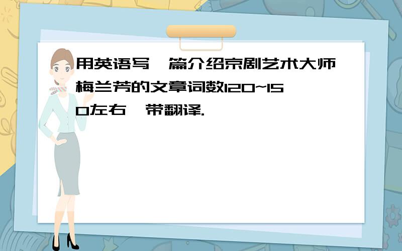 用英语写一篇介绍京剧艺术大师梅兰芳的文章词数120~150左右,带翻译.