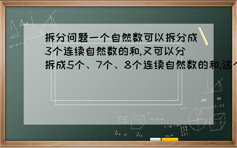 拆分问题一个自然数可以拆分成3个连续自然数的和,又可以分拆成5个、7个、8个连续自然数的和,这个自然数一个自然数可以拆分成3个连续自然数的和,又可以分拆成5个、7个、8个连续自然数