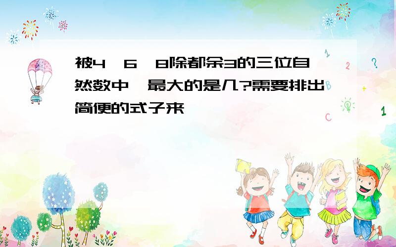 被4、6、8除都余3的三位自然数中,最大的是几?需要排出简便的式子来