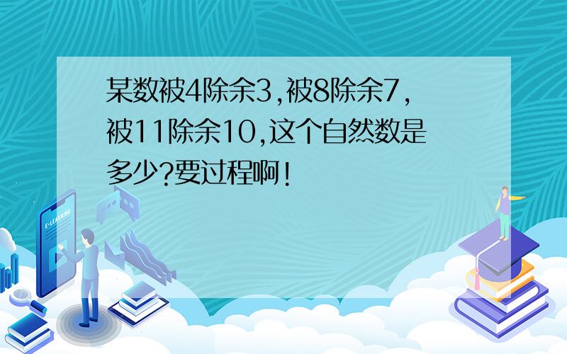 某数被4除余3,被8除余7,被11除余10,这个自然数是多少?要过程啊!